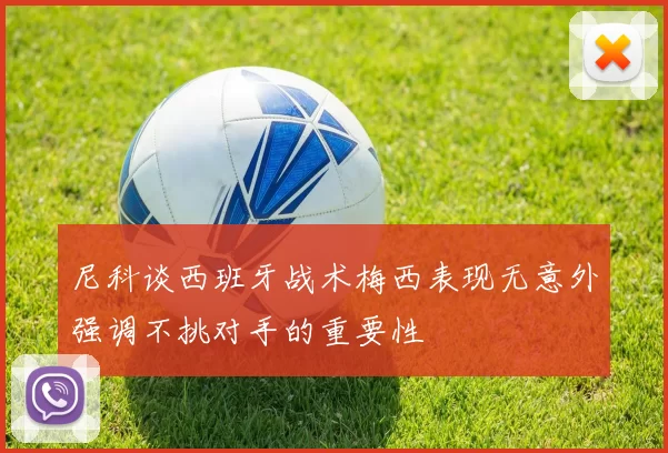 尼科谈西班牙战术梅西表现无意外强调不挑对手的重要性