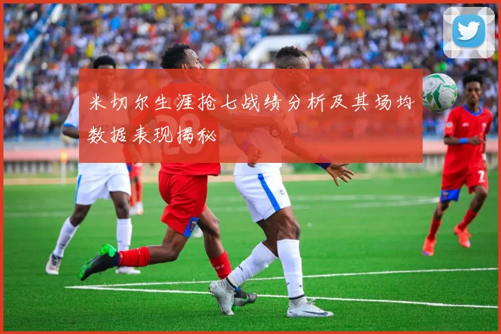 米切尔生涯抢七战绩分析及其场均数据表现揭秘