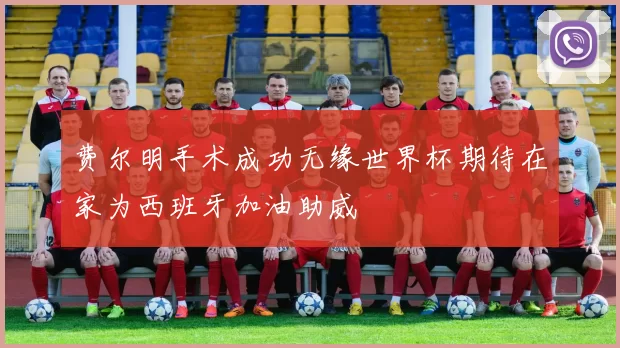 费尔明手术成功无缘世界杯期待在家为西班牙加油助威