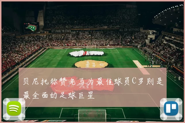 贝尼托称赞老马为最佳球员C罗则是最全面的足球巨星
